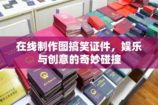 成都在线制作图搞笑证件，娱乐与创意的奇妙碰撞